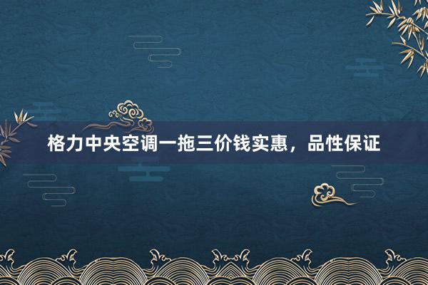 格力中央空调一拖三价钱实惠，品性保证